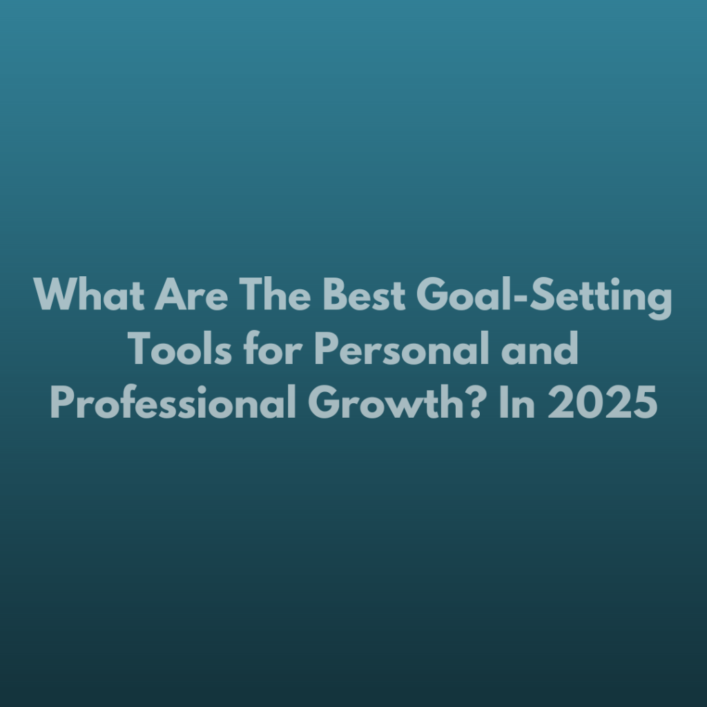 What Are The Best Goal-Setting Tools for Personal and Professional Growth? In 2025