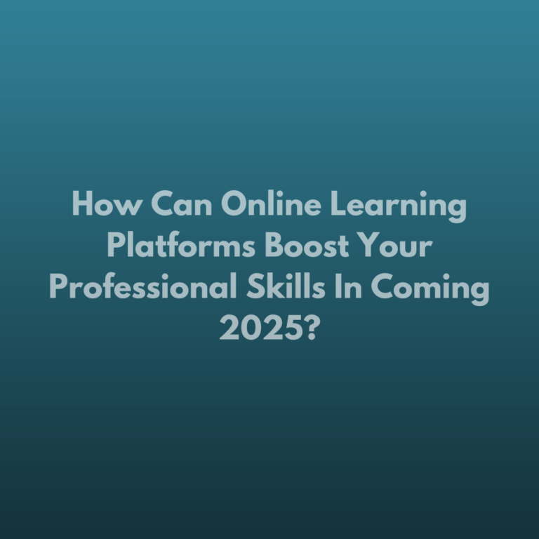 How Can Online Learning Platforms Boost Your Professional Skills In Coming 2025?