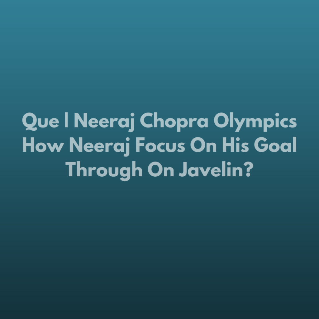 Que | Neeraj Chopra Olympics How Neeraj Focus On His Goal Through On Javelin?