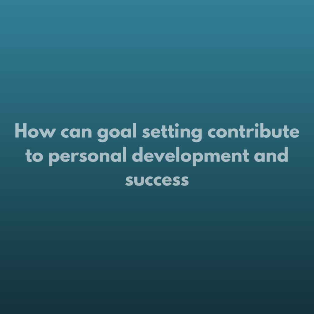 How can goal setting contribute to personal development and success