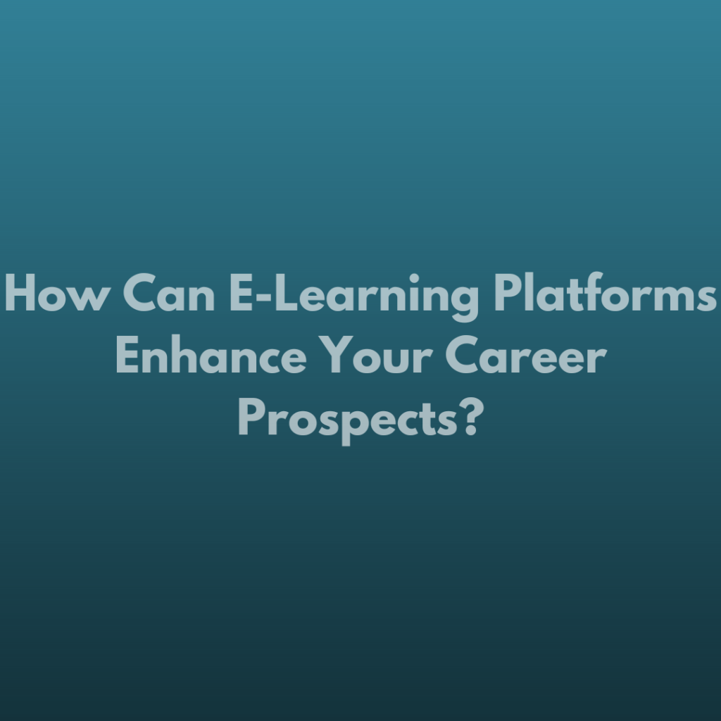 How Can E-Learning Platforms Enhance Your Career Prospects?