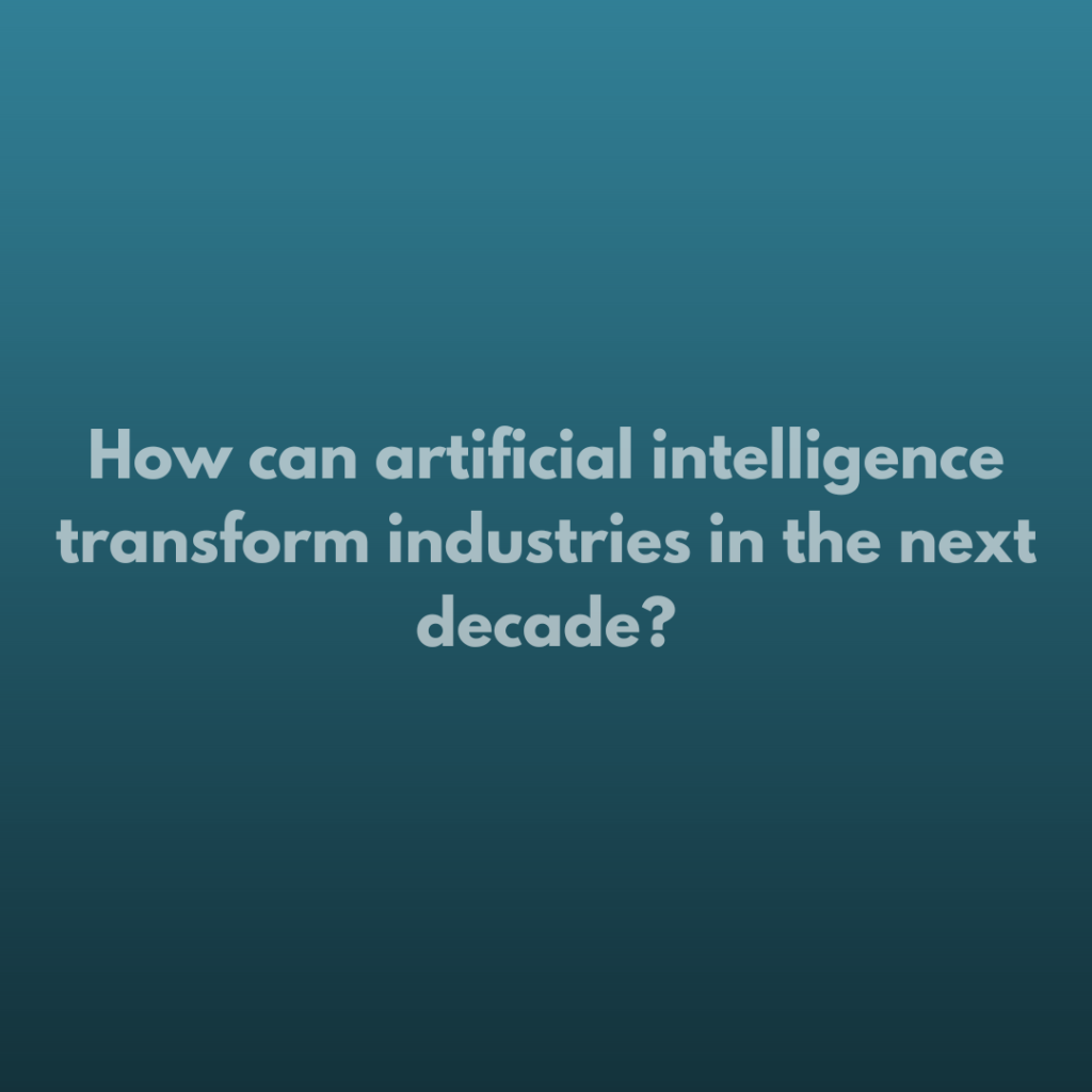 How can artificial intelligence transform industries in the next decade?