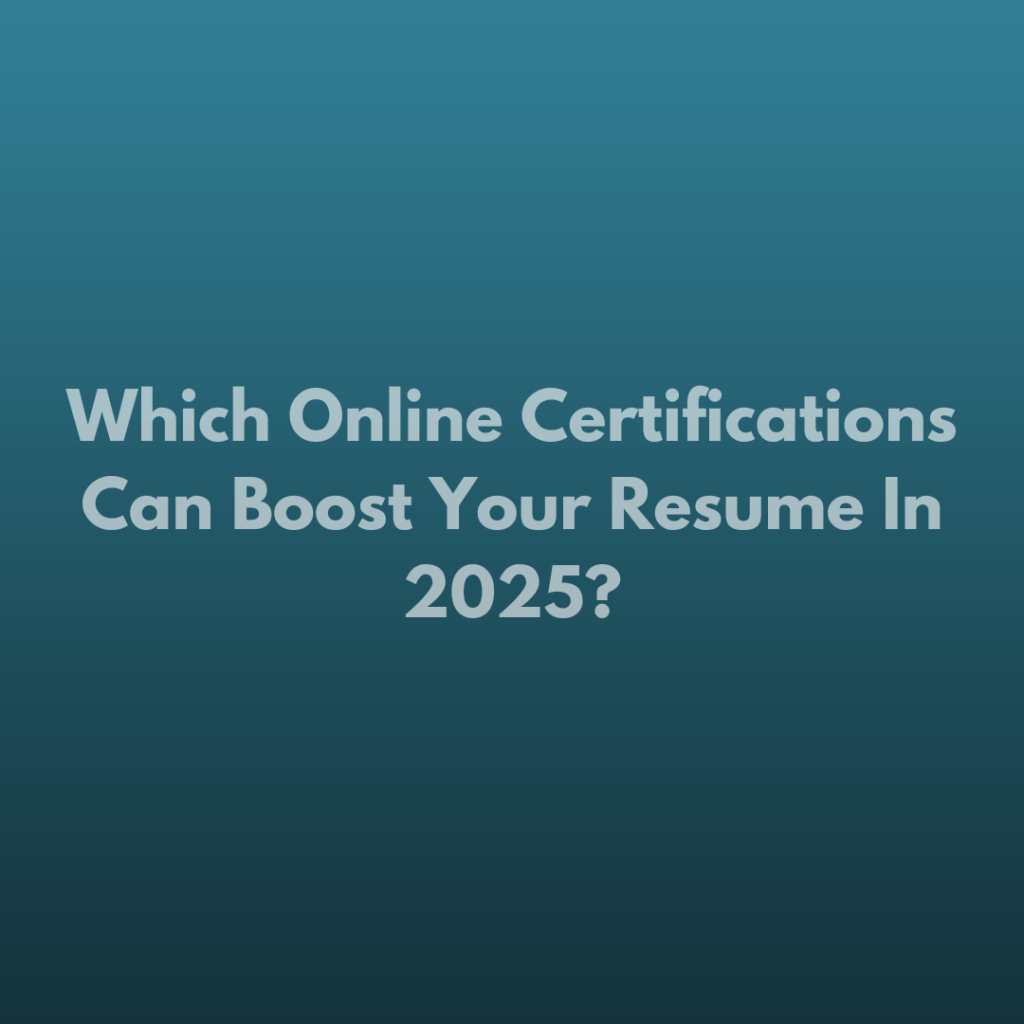 Que | Which Online Certifications Can Boost Your Resume In 2025?