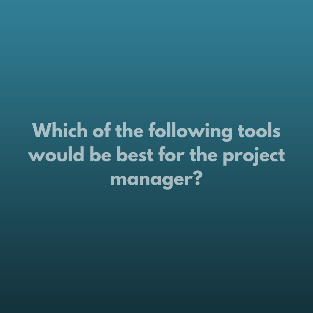 Which of the following tools would be best for the project manager