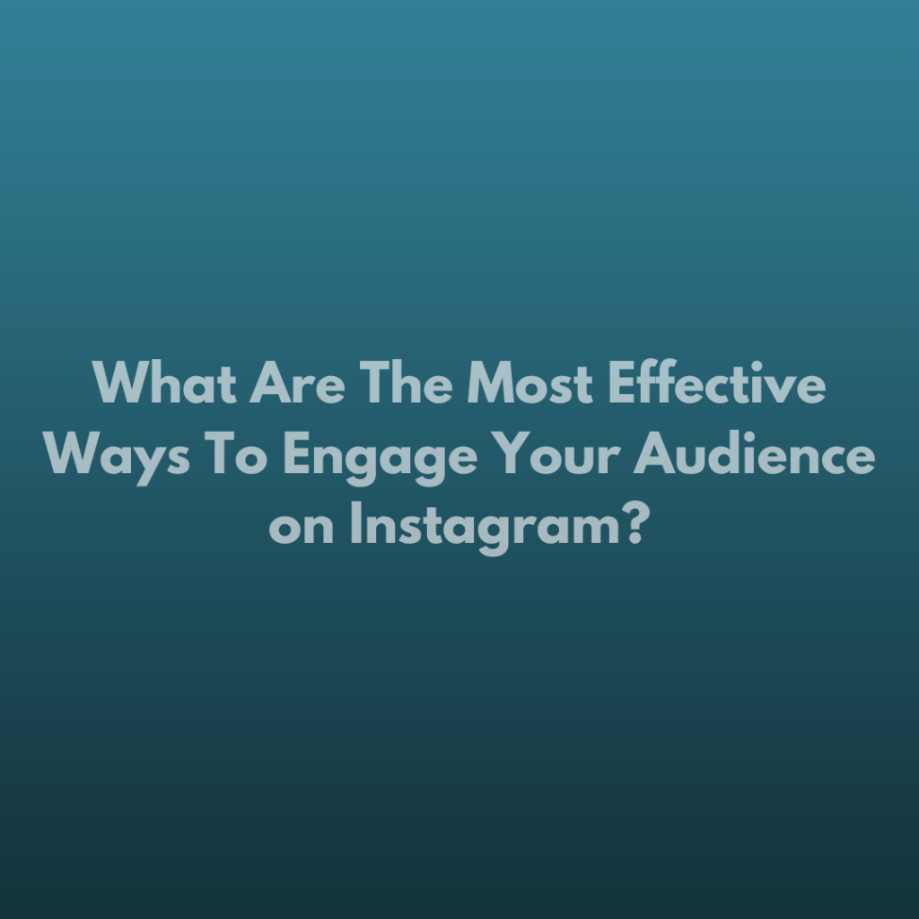 What Are The Most Effective Ways To Engage Your Audience on Instagram?